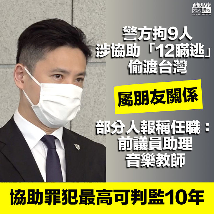 【12瞞逃】9人涉協助「12瞞逃」偷渡台灣被捕 警方：多人為朋友關係、有人報稱任前議員助理、音樂教師