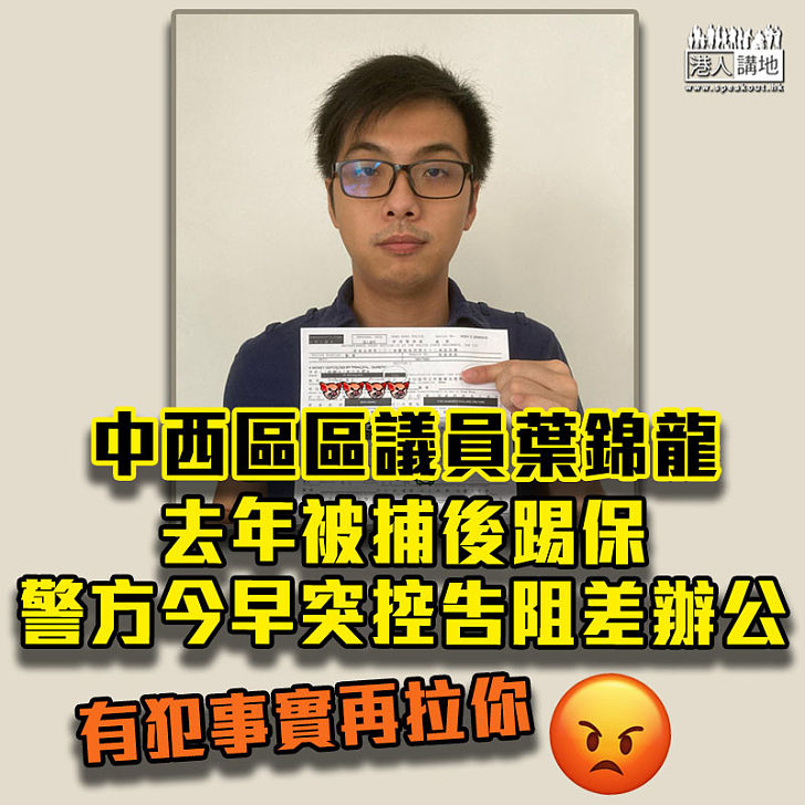 【嚴正執法】中西區黑暴區議員葉錦龍去年被捕後踢保 警方今決定起訴上門拘捕