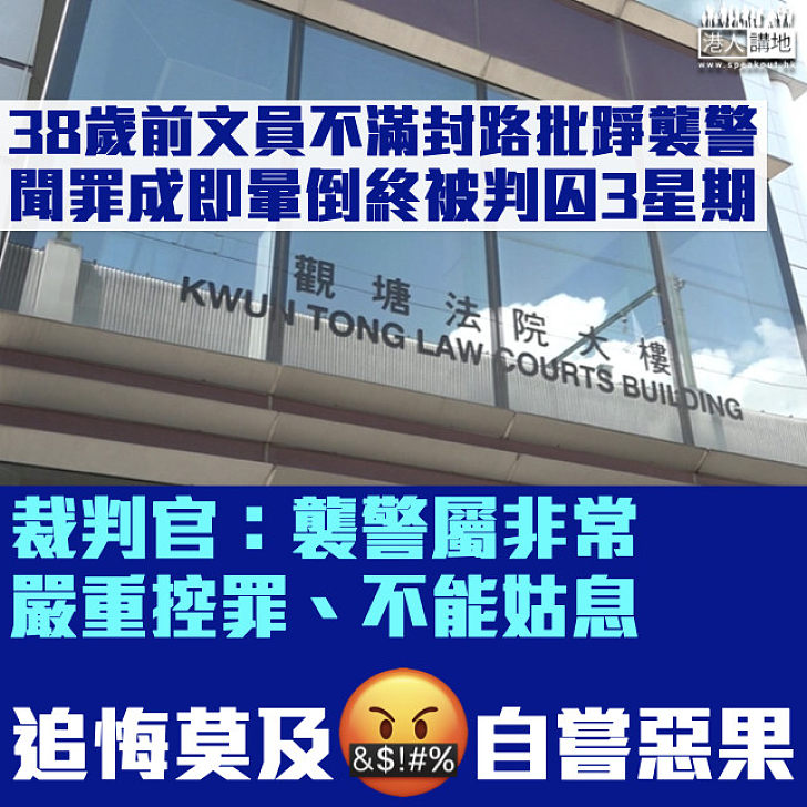 【追悔莫及】38歲男子不滿封路批踭襲警 聞罪成即暈倒終被判囚3星期