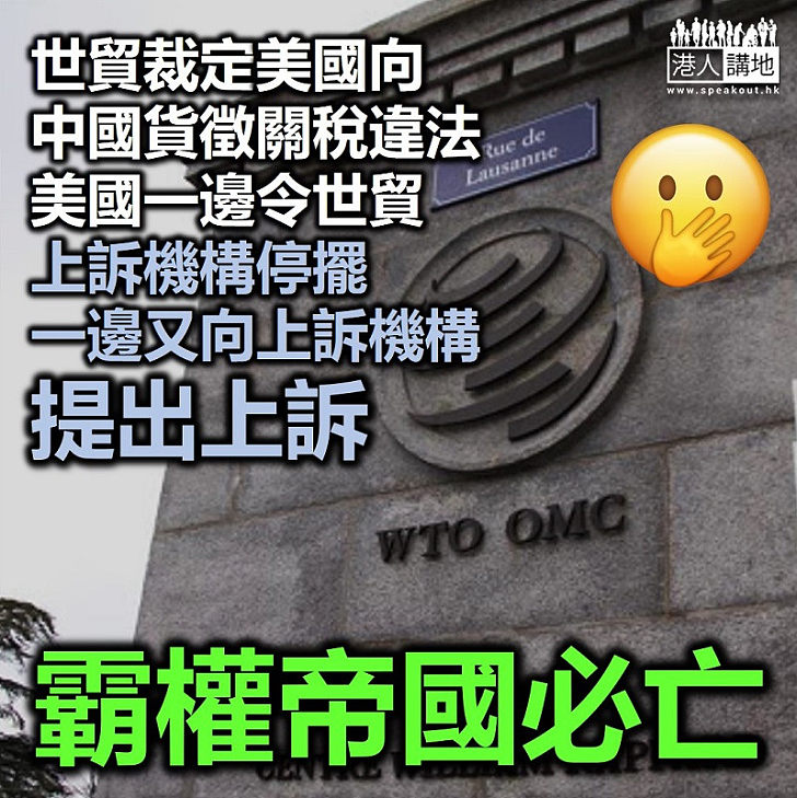 【美國雙標】美國不滿世貿裁定向中國貨徵關稅違法提上訴、另一邊廂卻一直阻撓世貿上訴機構運作