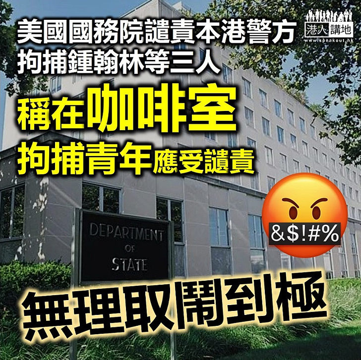 【無理取鬧】美國國務院譴責本港警方拘捕鍾翰林等三人 稱在咖啡室拘捕青年應受讉責