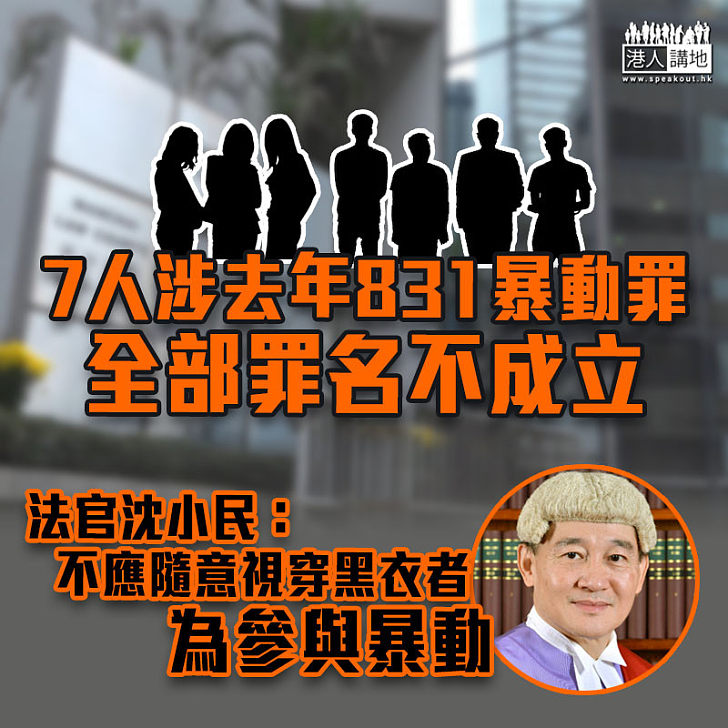 【黑暴運動】7人涉去年831暴動罪名不成立 法官：不應隨意視穿黑衣為參與暴動