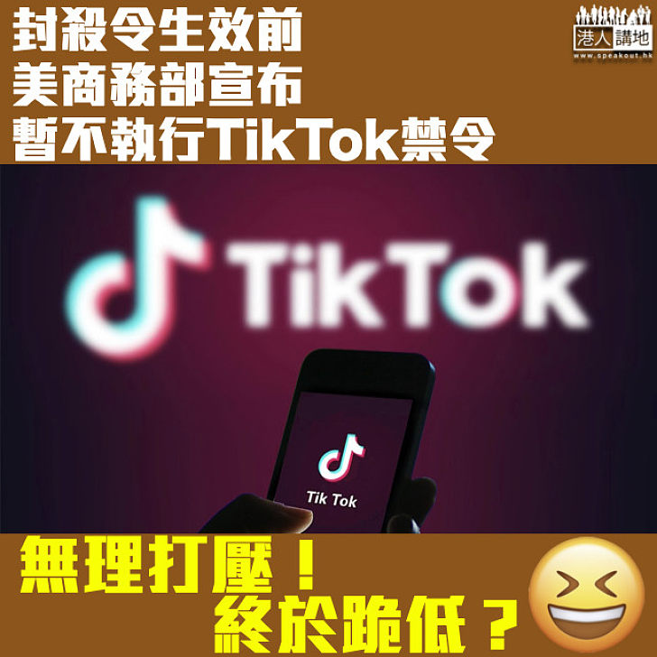 【終於跪低】美商務部宣布暫不執行TikTok禁令