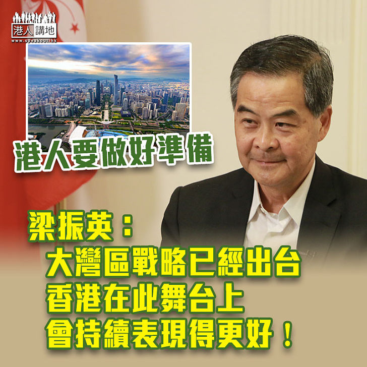【融入國家發展】促香港要做好準備 梁振英：大灣區戰略已經出台