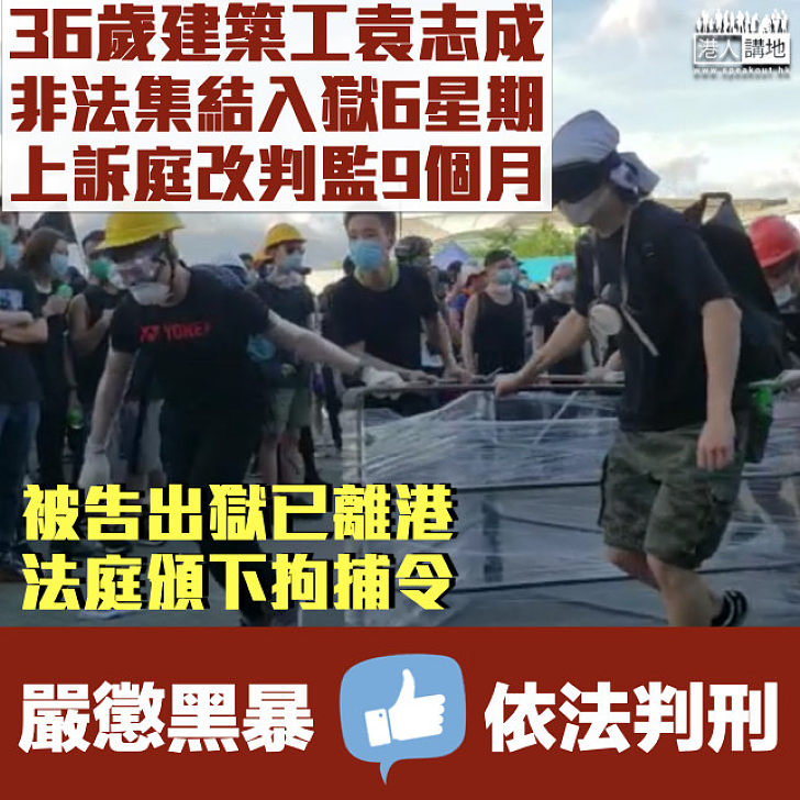 【黑暴運動】36歲建築工人袁志成非法集結囚6星期、明知律政司覆核刑期出獄仍離港 上訴庭改判監9個月兼頒拘捕令 