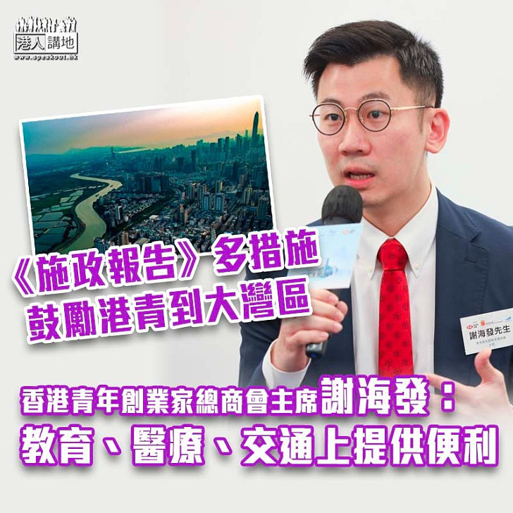 【港青融入大灣區】香港青年創業家總商會主席謝海發：《施政報告》為港人在大灣區教育、醫療、交通提供便利