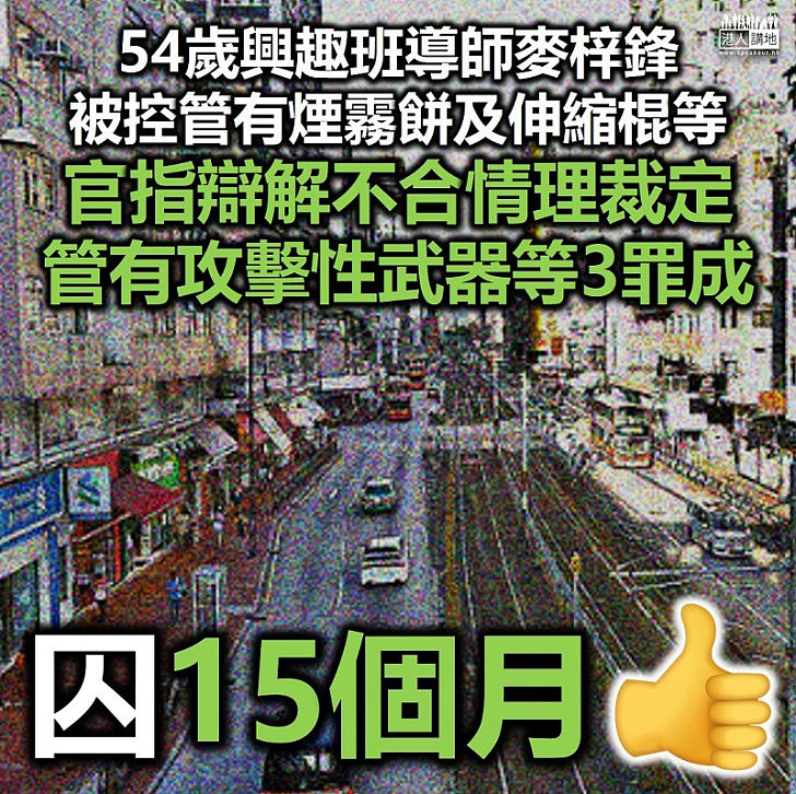 【小懲大戒】54歲興趣班導師麥梓鋒管有煙霧餅伸縮棍 官指辯解不合情理裁定罪成囚15個月