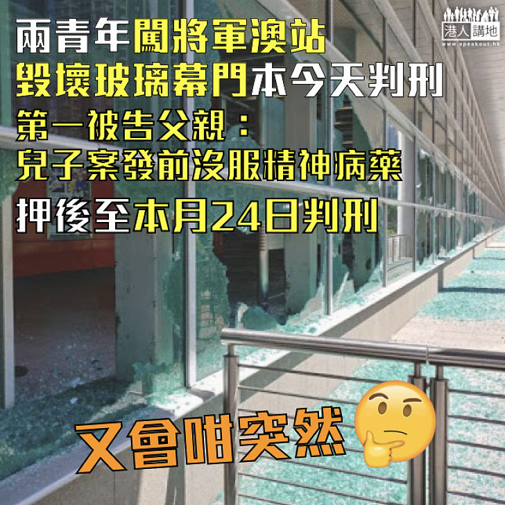 【黑暴運動】兩青年闖將軍澳站毀壞玻璃幕門押後至本月24日判刑  第一被告父親：兒子有精神病、案發前沒服藥