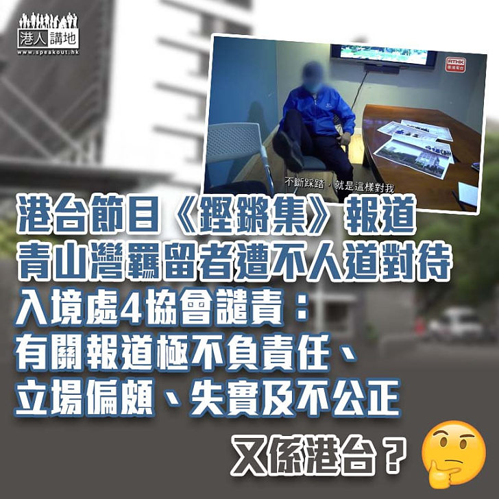 【嚴厲譴責】港台節目報道青山灣羈留者遭不人道對待 入境處4協會斥報道失實及立場偏頗