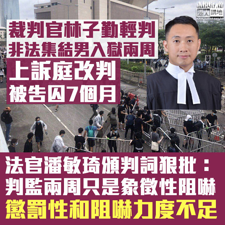 【爭議判刑】裁判官林子勤輕判非法集結罪男囚兩周 上訴庭改判入獄7個月、法官斥：懲罰性和阻嚇力度不足