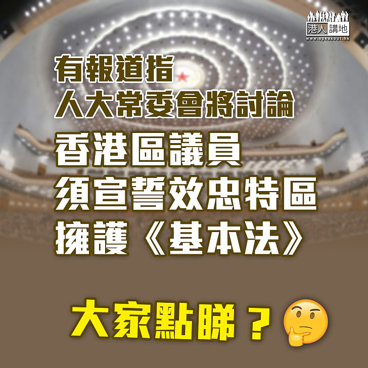 【正本清源】人大常委會據報將討論區議員資格問題 包括列明區議員須宣誓