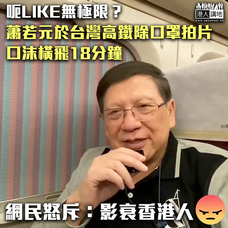 【影衰港人】蕭若元於台灣高鐵除口罩拍片 口沫橫飛18分鐘遭網民炮轟