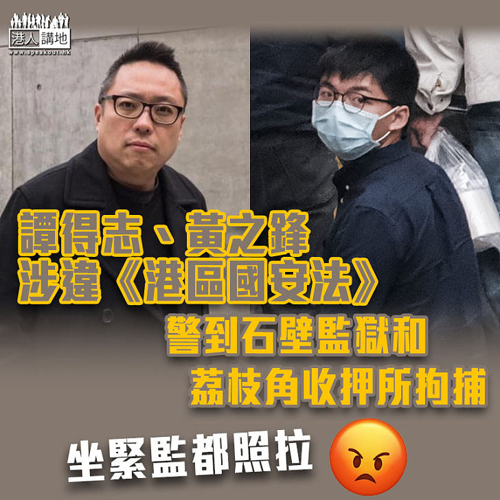 【一舉拘捕】黃之鋒及譚得志涉違港區國安法　警到石壁監獄和荔枝角收押所拘捕