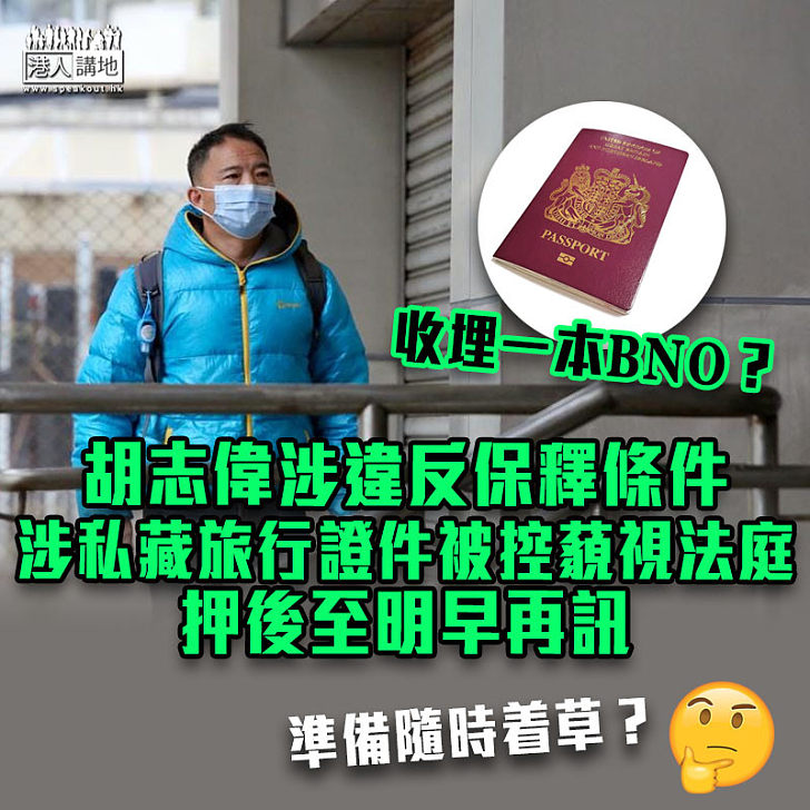 【港區國安法】胡志偉涉違反保釋條件無交旅行證件被控藐視法庭 押後至明早再訊