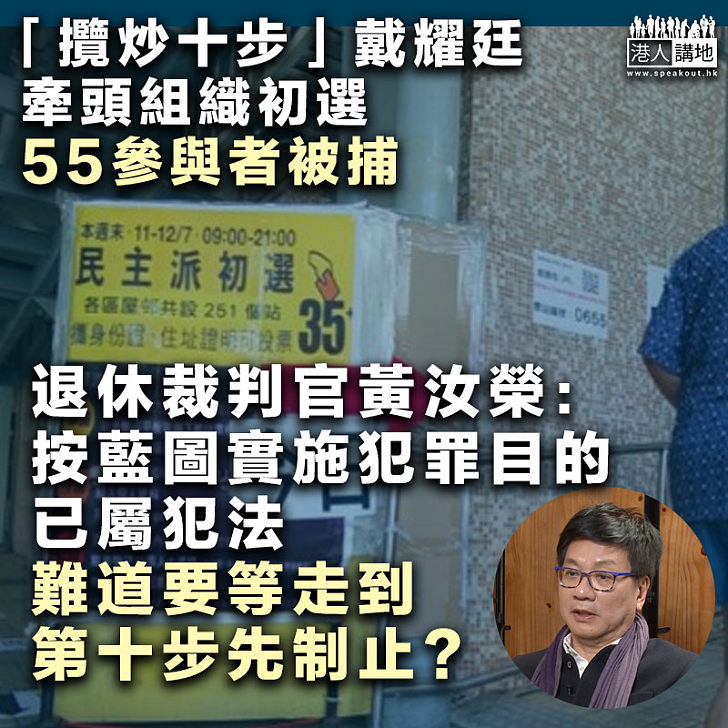 【釐清邏輯】警方抓捕55初選人無根據？ 黃汝榮反問：按藍圖實施犯罪目的、難道要到「攬炒」第十步先制止？