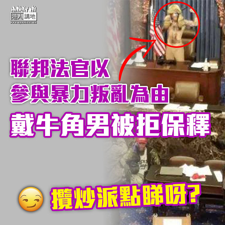【美國國會暴動】聯邦法官以參與暴力叛亂為由 拒絕戴牛角男保釋