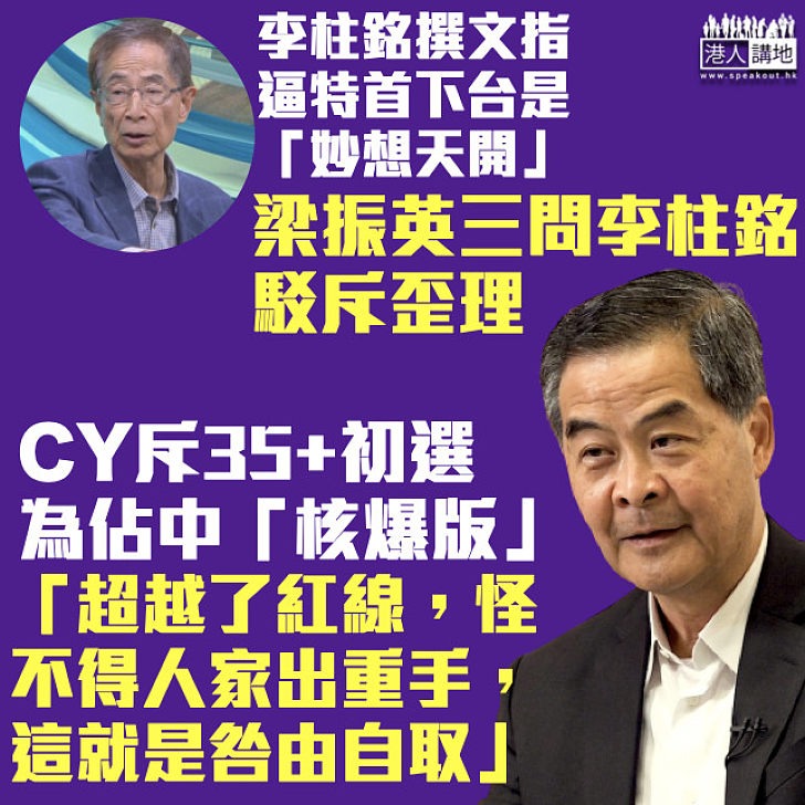 【擲地有聲】李柱銘撰文指逼特首下台是「妙想天開」 CY借三條問題反駁歪理：超越了紅線、怪不得人家出重手、這就是咎由自取！