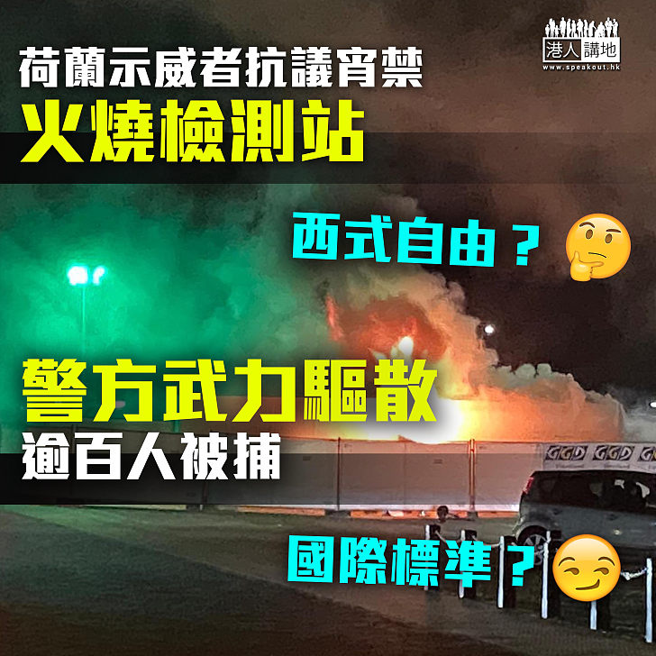 【西式自由】荷蘭示威者抗議宵禁火燒檢測站   警方武力驅散逾百人被捕