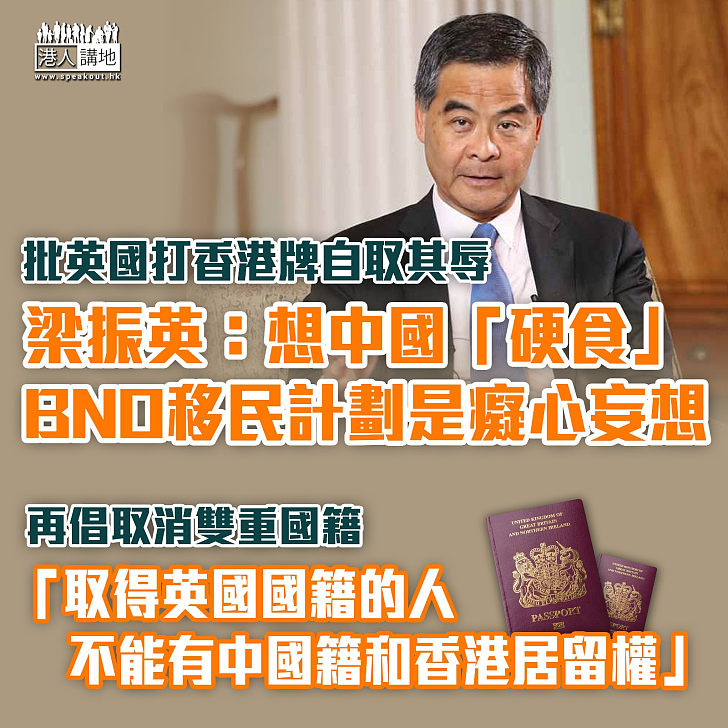 【直斥其非】批英國打香港牌自取其辱  梁振英：想中國「硬食」BNO移民計劃是癡心妄想