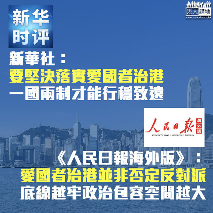 【港人治港】 新華社：要堅決落實愛國者治港、一國兩制才能行穩致遠 《人民日報海外版》：「愛國者治港」並非否定反對派、底線越牢政治包容空間越大