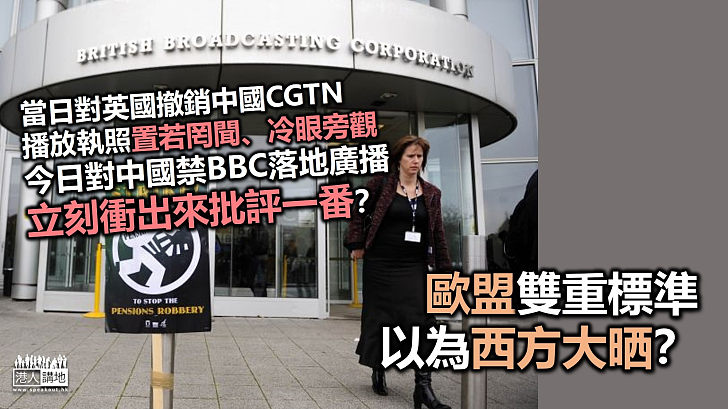 【雙重標準】歐盟形容中國禁播BBC世界新聞台是限制言論和信息自由 惟卻對英國撤銷中國環球電視網（CGTN）播放執照置若罔聞
