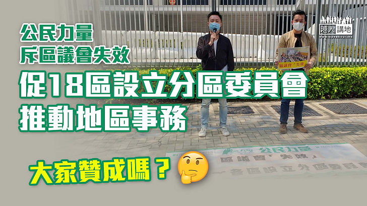 【區議會亂象】公民力量斥區議會失效  促18區設分區委員會推動地區事務