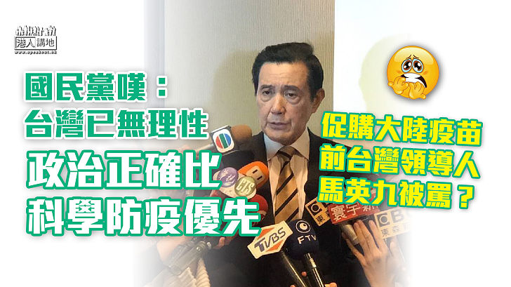 【採購疫苗】台灣前領導人馬英九倡考慮中國疫苗招爭議 國民黨嘆：台灣已無理性