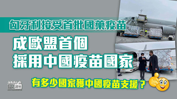 【新冠疫苗】匈牙利接受首批國藥疫苗 成歐盟首個採用中國疫苗國家