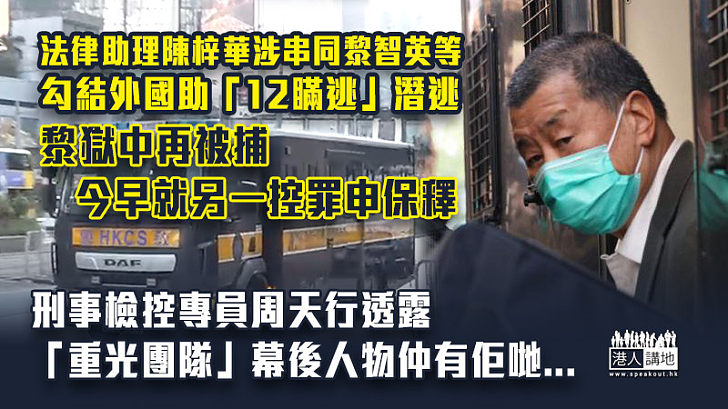 【港區國安法】法律助理涉串同黎智英等 勾結外國助「12瞞逃」潛逃 黎獄中再被捕、今早就另一控罪申保釋