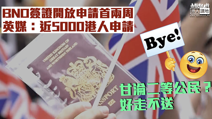 【好走不送】BNO簽證開放申請首兩周 英媒：近5000港人申請