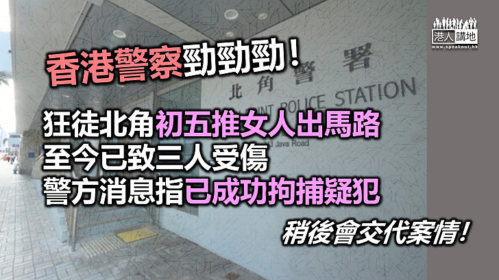 【成功拘捕】警方已成功拘捕北角推人出馬路狂徒