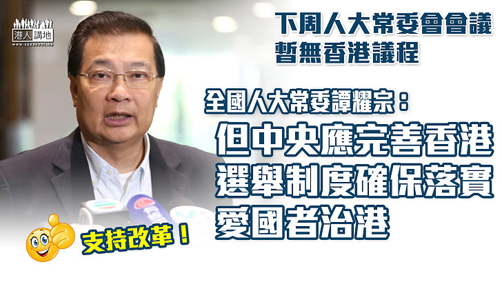 【改革選舉】譚耀宗：下周人大常委會暫無香港議程、但中央應完善香港選舉制度、確保落實「愛國者治港」
