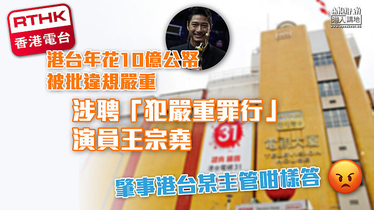 【病入膏肓】港台違規嚴重 涉聘「犯嚴重罪行」演員王宗堯 邱騰華冀正本歸源按約章辦事