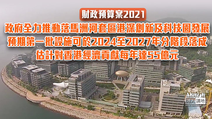 【財政預算案】政府全力推動落馬洲河套區港深創新及科技園發展 預期第一批設施可於二零二四至二零二七年分階段落成、估計對香港經濟貢獻每年達五十五億元