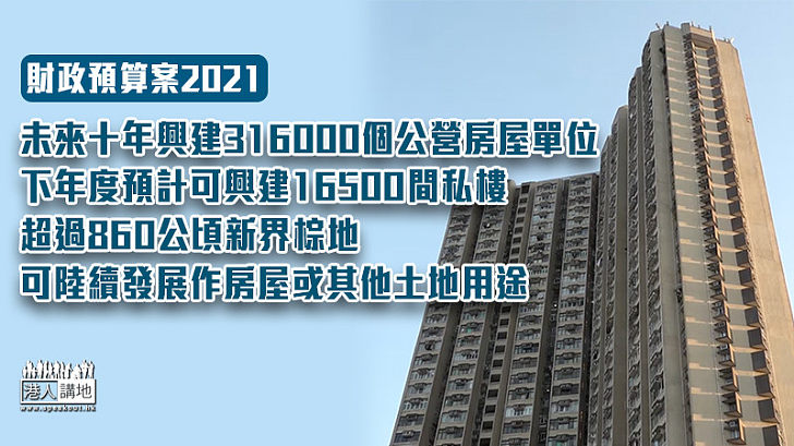 【財政預算案】陳茂波公布已覓得於未來十年興建三十一萬六千個公營房屋單位的土地、本年度起計五年内，公營房屋總建屋量共約十萬一千四百個單位、下年度預計全年潛在土地供應可供興建約一萬六千五百個單位、估計有超過八百六十公頃新界棕地可陸續發展作房屋或其他土地用途