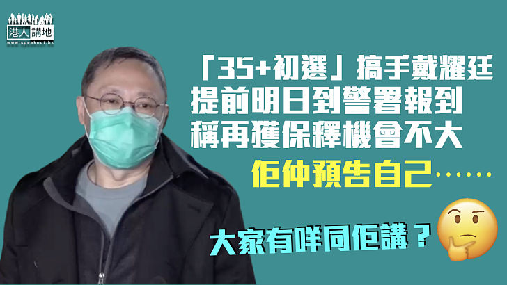 【35+初選】「搞手」戴耀廷提前明日到警署報到 稱再獲保釋機會微、預告或坐監數載