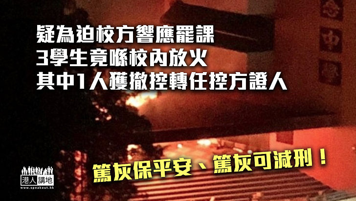 【篤灰減刑】3學生疑為迫校方響應罷課竟喺校內放火、其中1人獲撤控轉任控方證人