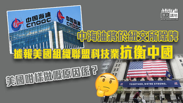 【中美關係】中海油將於紐交所除牌 據報美國組織聯盟科技業抗衡中國