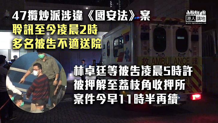 【國安大案】47攬炒派人士涉串謀顛覆國家政權罪 聆訊至今凌晨2時多名被告不適送院