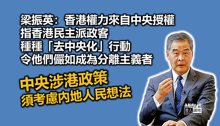 【值得深思】梁振英：香港權力來自中央政府授權、中央政府的涉港政策亦要考慮內地14億人民想法 指香港民主派政客種種「去中央化」行動及主張令他們儼如成為分離主義者