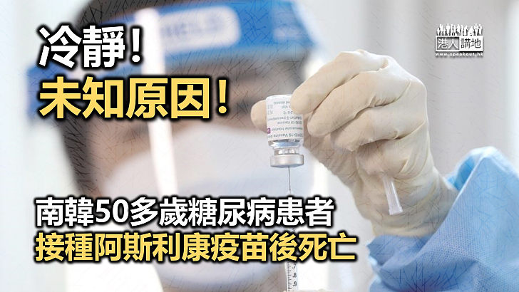 【大家冷靜】南韓50多歲糖尿病患者接種阿斯利康疫苗後死亡
