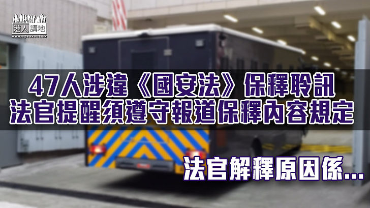 【港區國安法】47人涉違《國安法》保釋聆訊 法官提醒須遵守報道保釋內容規定