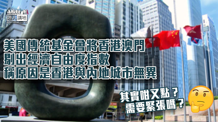【一國兩制】美國傳統基金會將香港澳門剔出經濟自由度指數 稱原因是香港與內地城市無異