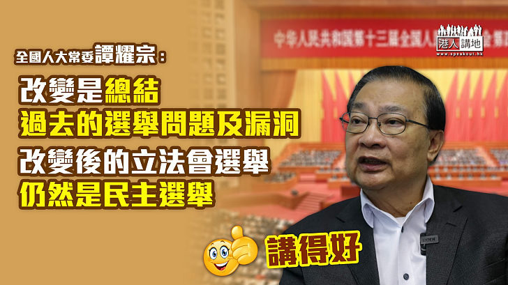 【改進香港選舉】譚耀宗：改變是總結過去的選舉問題及漏洞、改變後的立法會選舉仍然是民主選舉