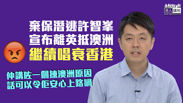 【反中亂港】許智峯宣布離英抵澳洲 繼續唱衰香港