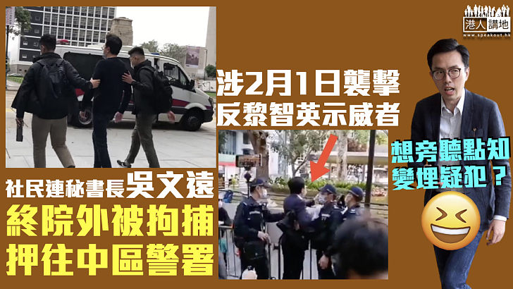 【又惹官非】涉上月襲擊反黎智英示威者 吳文遠被捕押往中區警署