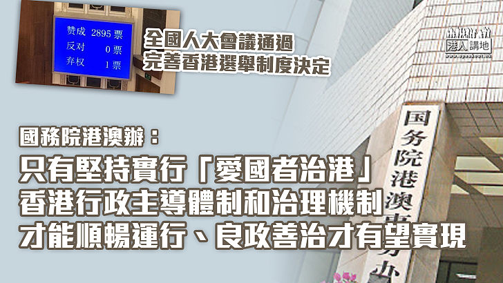 【完善制度】全國人大會議通過完善香港選舉制度決定 國務院港澳辦指只有堅持實行「愛國者治港」 香港行政主導體制和治理機制才能順暢運行、良政善治才有望實現