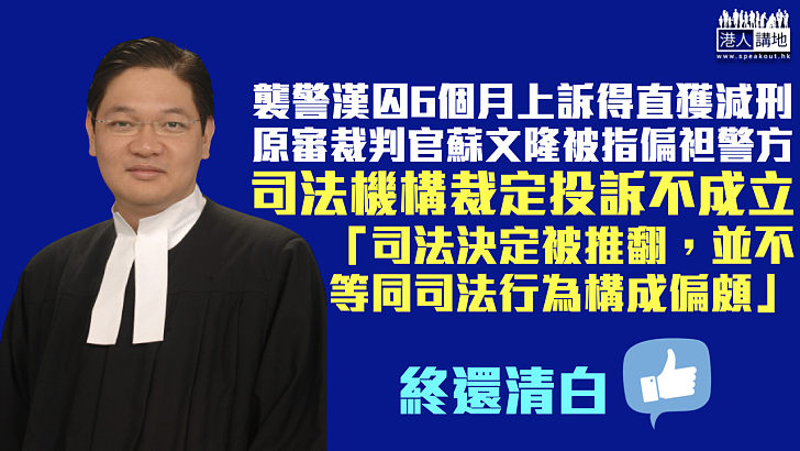 【終還清白】襲警漢判囚6個月上訴得直獲減刑 原審裁判官蘇文隆被指偏袒警方 司法機構裁定投訴不成立