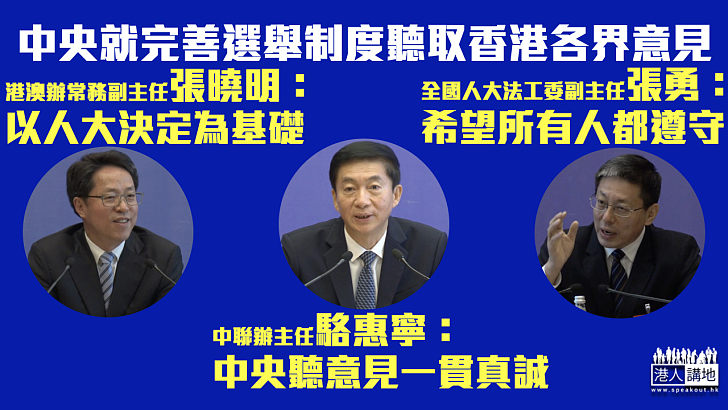【完善選舉制度】中央聽取香港各界意見 張曉明：以人大決定為基礎不應天馬行空 駱惠寧：中央聽意見是一貫真誠 張勇：不求所有人滿意但冀所有人都遵守