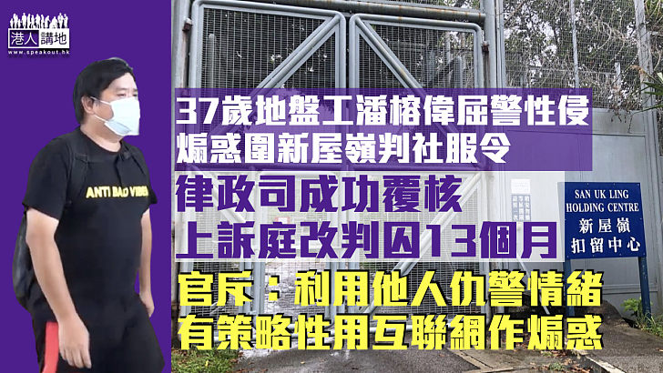 【彰顯法治】地盤工煽惑圍新屋嶺判社服令 律政司成功覆核改囚13月 官斥：利用他人仇警情緒